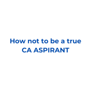 How NOT To BE a True CA ASPIRANT