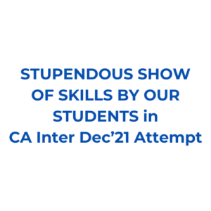 STUPENDOUS SHOW OF SKILLS BY OUR STUDENTS in CA Inter Dec’21 Attempt