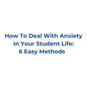 How To Deal With Anxiety In Your Student Life: 6 Easy Methods  