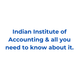 Indian Institute of Accounting & all you need to know about it.