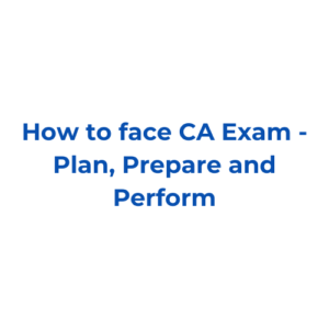 How to face CA Exam – Plan, Prepare and Perform