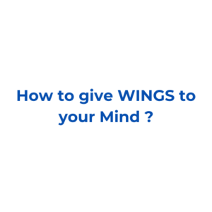 How to give WINGS to your Mind ?