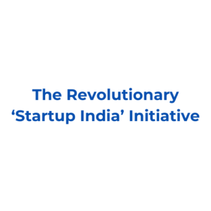The Revolutionary ‘Startup India’ Initiative