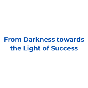From Darkness towards the Light of Success