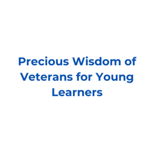 Precious Wisdom of Veterans for Young Learners