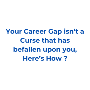 Your Career Gap isn’t a Curse that has befallen upon you, Here’s How ?