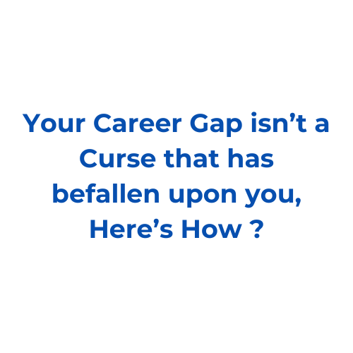 Your Career Gap isn’t a Curse that has befallen upon you, Here’s How ?